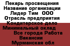 Пекарь просвещения › Название организации ­ Лидер Тим, ООО › Отрасль предприятия ­ Кондитерское дело › Минимальный оклад ­ 29 400 - Все города Работа » Вакансии   . Мурманская обл.,Апатиты г.